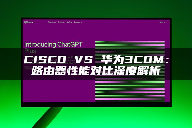 CISCO VS 华为3COM：路由器性能对比深度解析