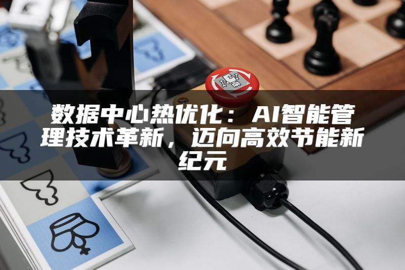 数据中心热优化：AI智能管理技术革新，迈向高效节能新纪元