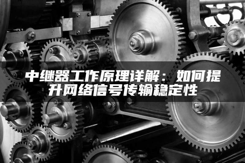 中继器工作原理详解：如何提升网络信号传输稳定性