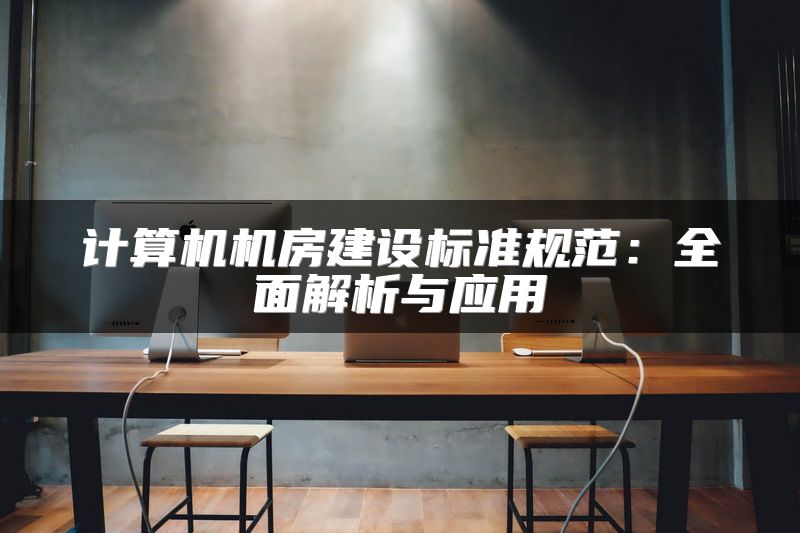 计算机机房建设标准规范：全面解析与应用