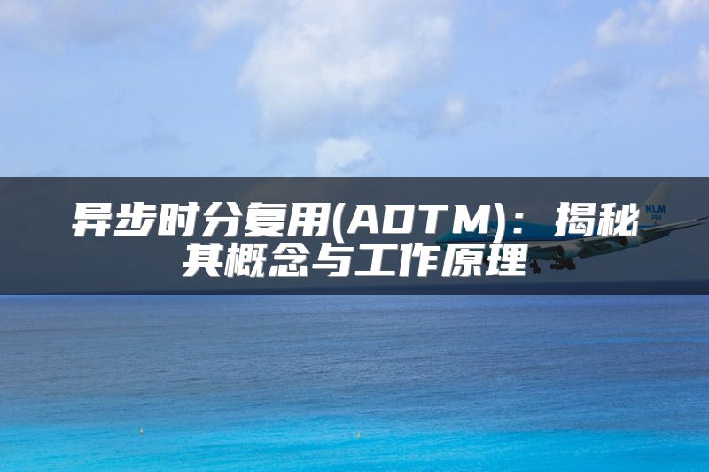 异步时分复用(ADTM)：揭秘其概念与工作原理