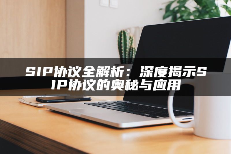 SIP协议全解析：深度揭示SIP协议的奥秘与应用