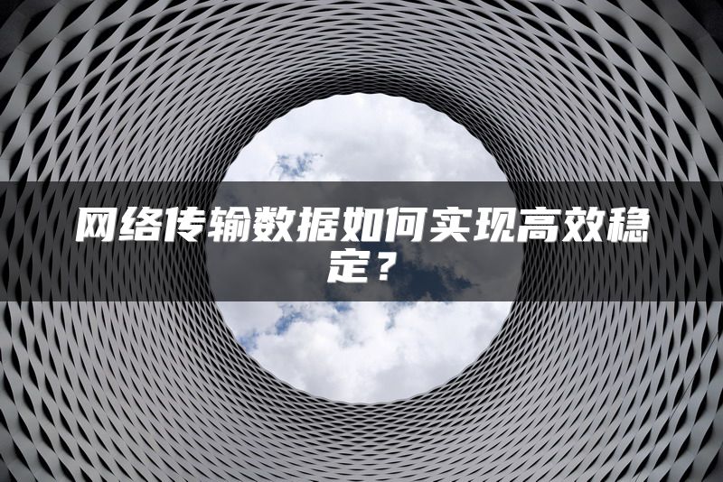 网络传输数据如何实现高效稳定？