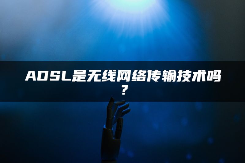 ADSL是无线网络传输技术吗？