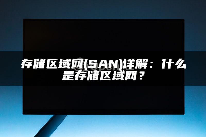 存储区域网(SAN)详解：什么是存储区域网？