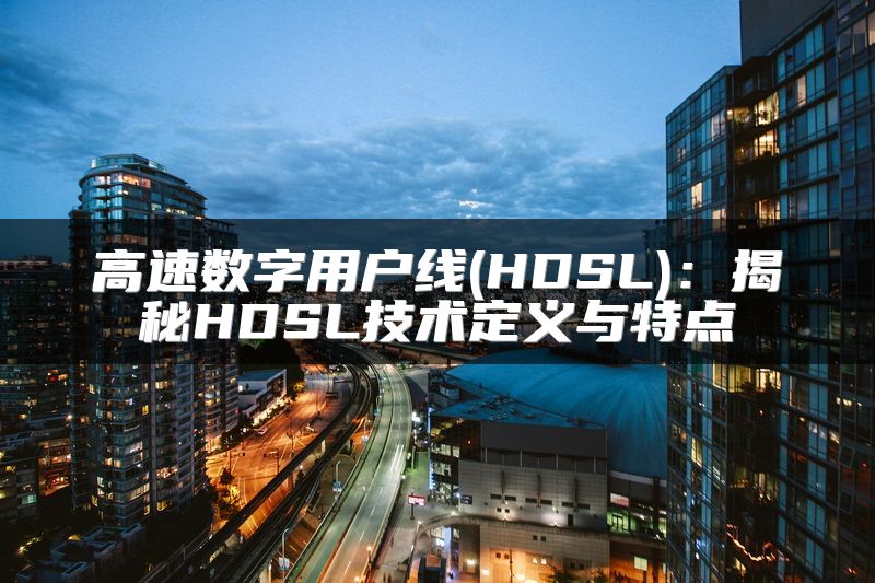 高速数字用户线(HDSL)：揭秘HDSL技术定义与特点