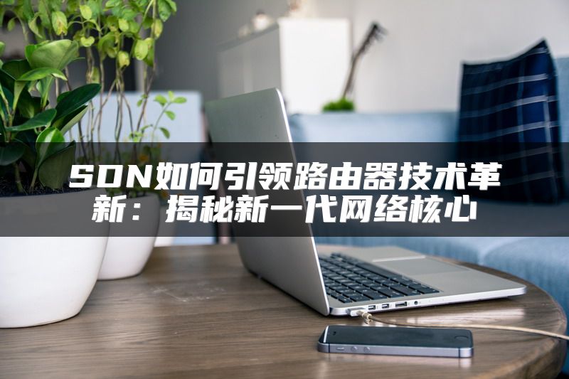 SDN如何引领路由器技术革新：揭秘新一代网络核心