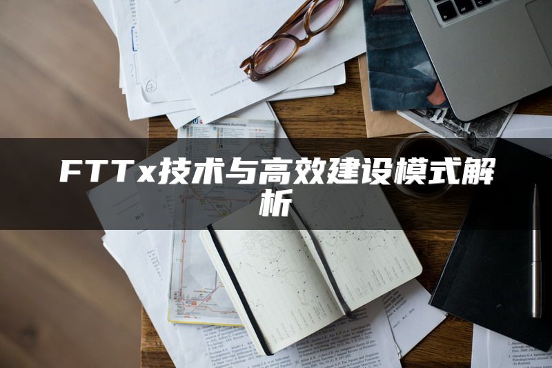 FTTx技术与高效建设模式解析