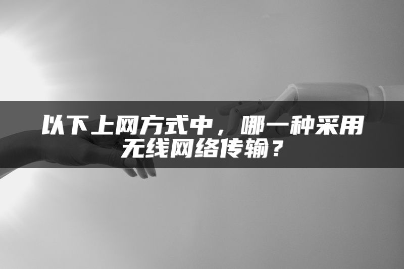 以下上网方式中，哪一种采用无线网络传输？