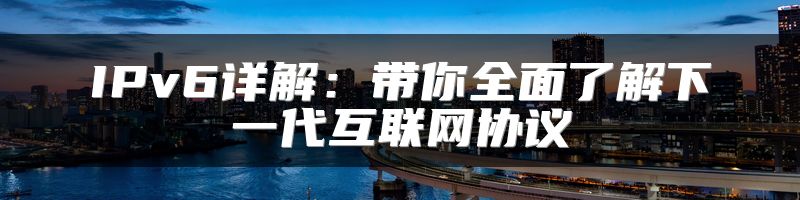 IPv6详解：带你全面了解下一代互联网协议