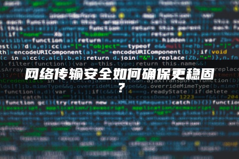 网络传输安全如何确保更稳固？