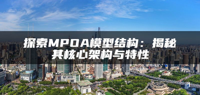 探索MPOA模型结构：揭秘其核心架构与特性