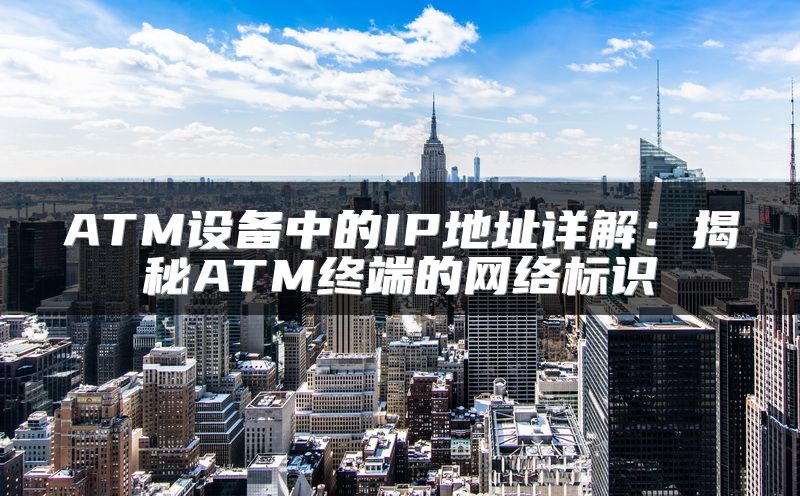 ATM设备中的IP地址详解：揭秘ATM终端的网络标识