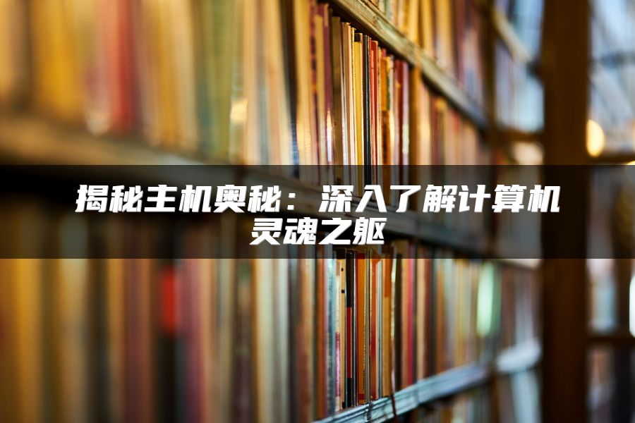 揭秘主机奥秘：深入了解计算机灵魂之躯