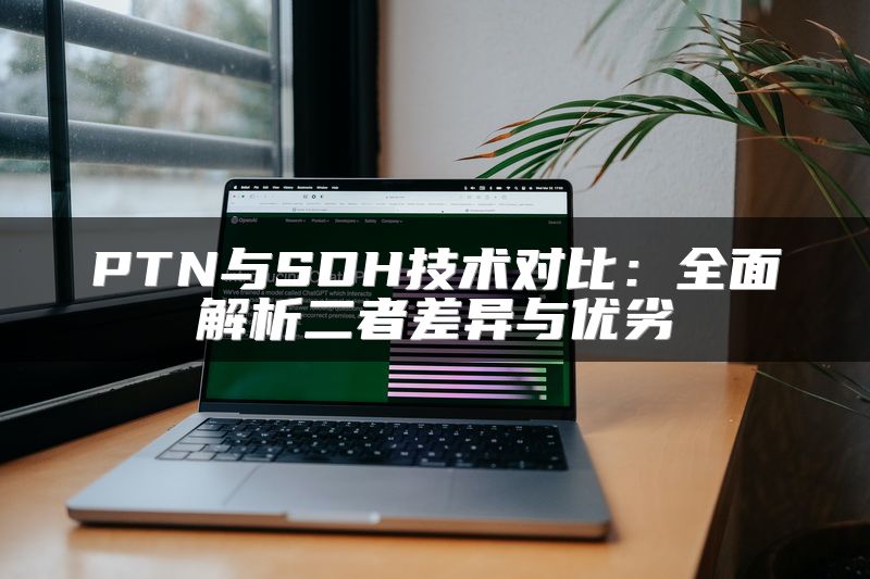 PTN与SDH技术对比：全面解析二者差异与优劣