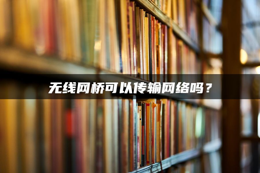 无线网桥可以传输网络吗？