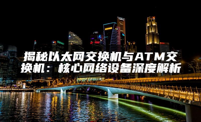 揭秘以太网交换机与ATM交换机：核心网络设备深度解析