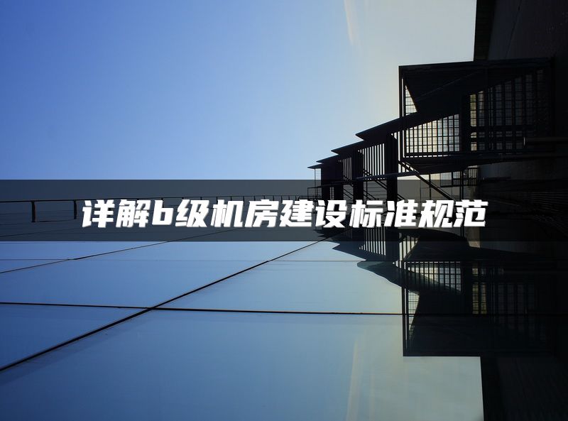 详解b级机房建设标准规范