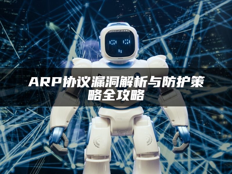 ARP协议漏洞解析与防护策略全攻略