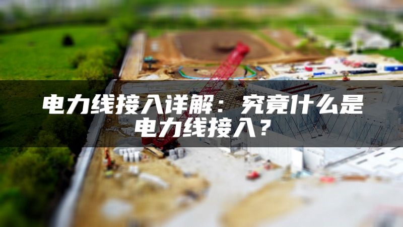 电力线接入详解：究竟什么是电力线接入？