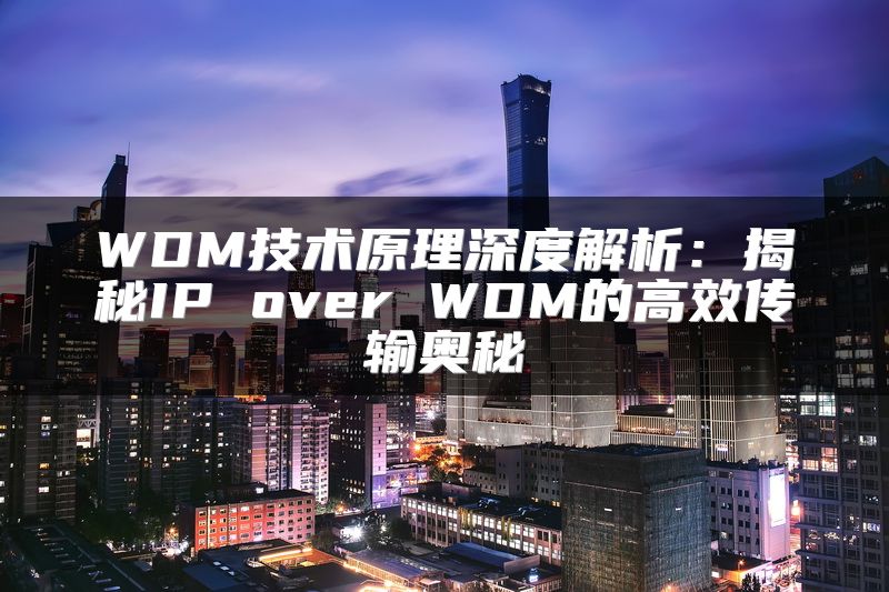 WDM技术原理深度解析：揭秘IP over WDM的高效传输奥秘