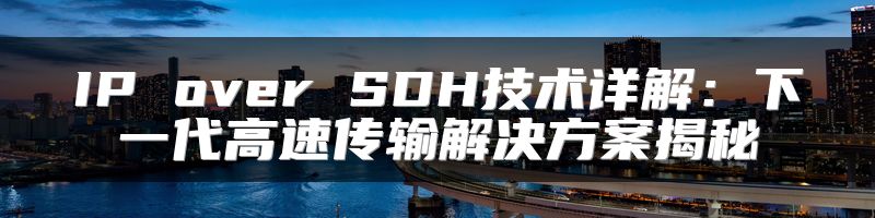 IP over SDH技术详解：下一代高速传输解决方案揭秘