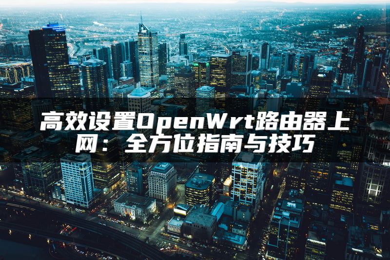 高效设置OpenWrt路由器上网：全方位指南与技巧