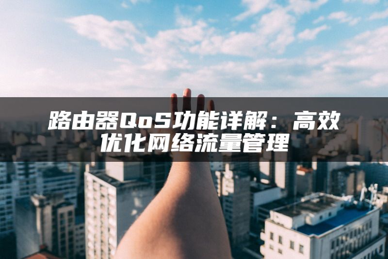 路由器QoS功能详解：高效优化网络流量管理