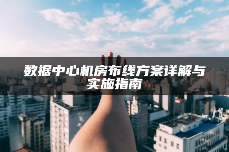 数据中心机房布线方案详解与实施指南