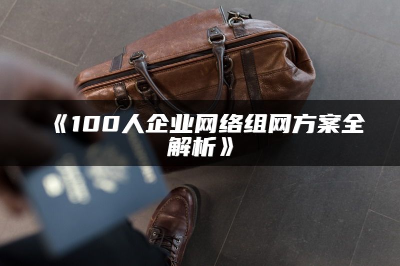 100人企业网络组网方案全解析