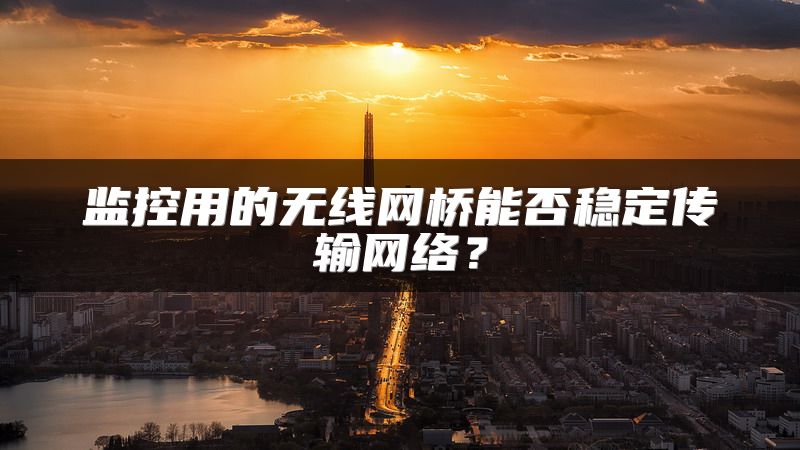 监控用的无线网桥能否稳定传输网络？