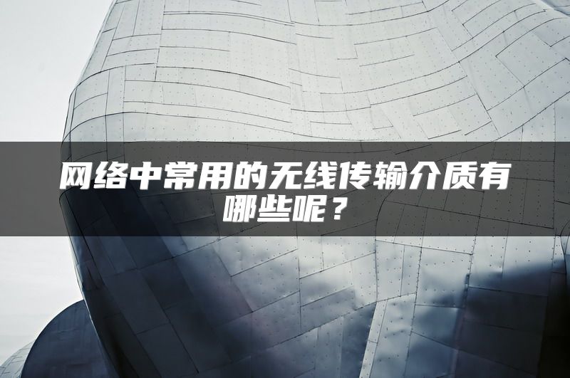 网络中常用的无线传输介质有哪些呢？