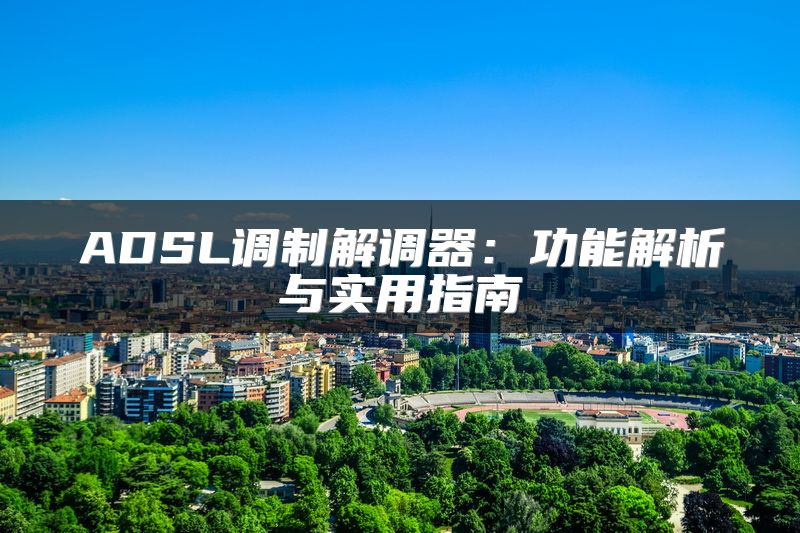 ADSL调制解调器：功能解析与实用指南