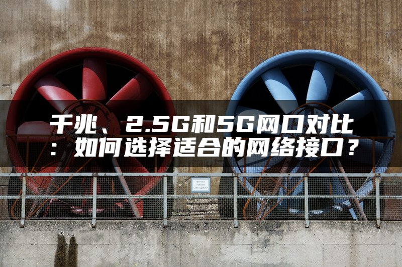 千兆、2.5G和5G网口对比：如何选择适合的网络接口？