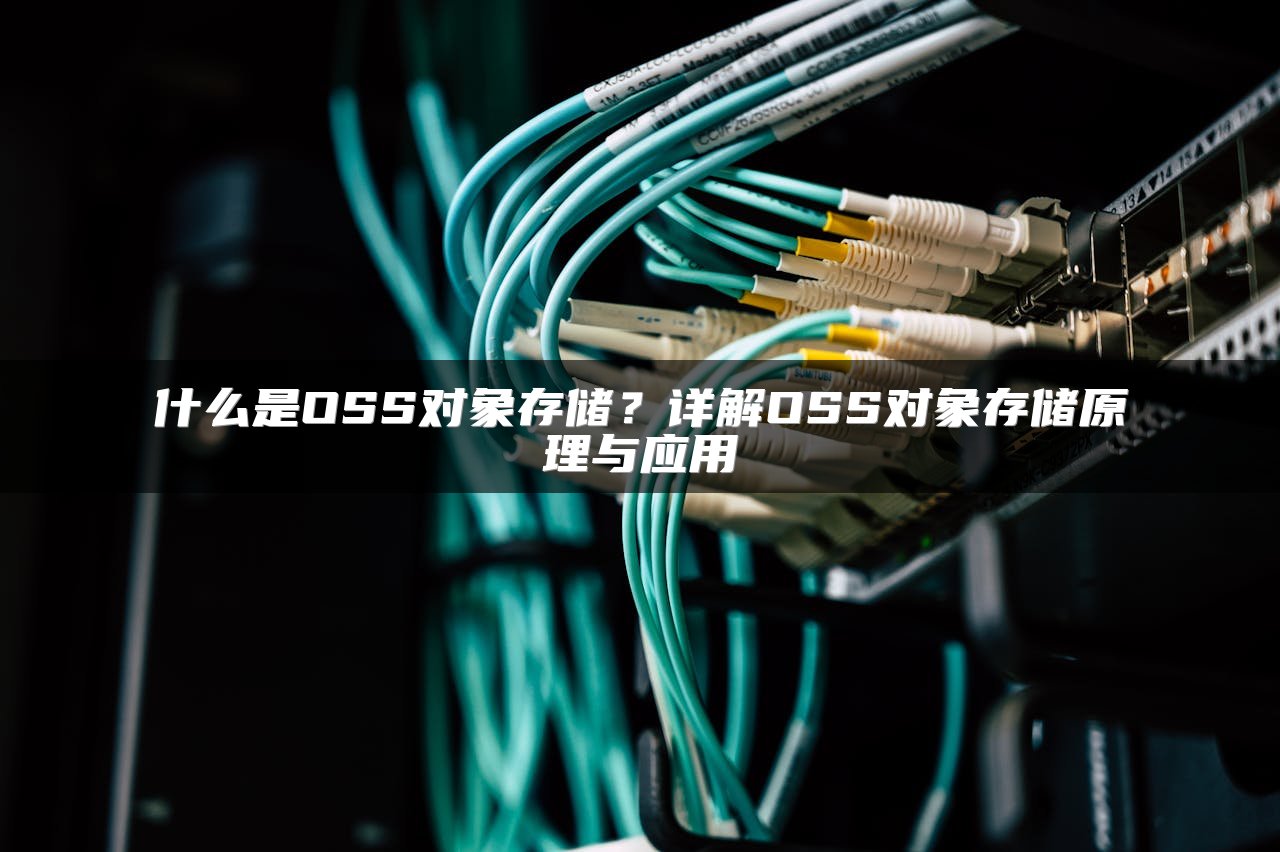 什么是OSS对象存储？详解OSS对象存储原理与应用