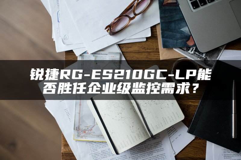 锐捷RG-ES210GC-LP能否胜任企业级监控需求？