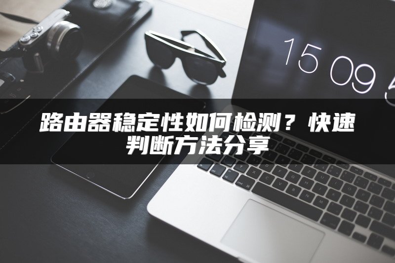 路由器稳定性如何检测？快速判断方法分享