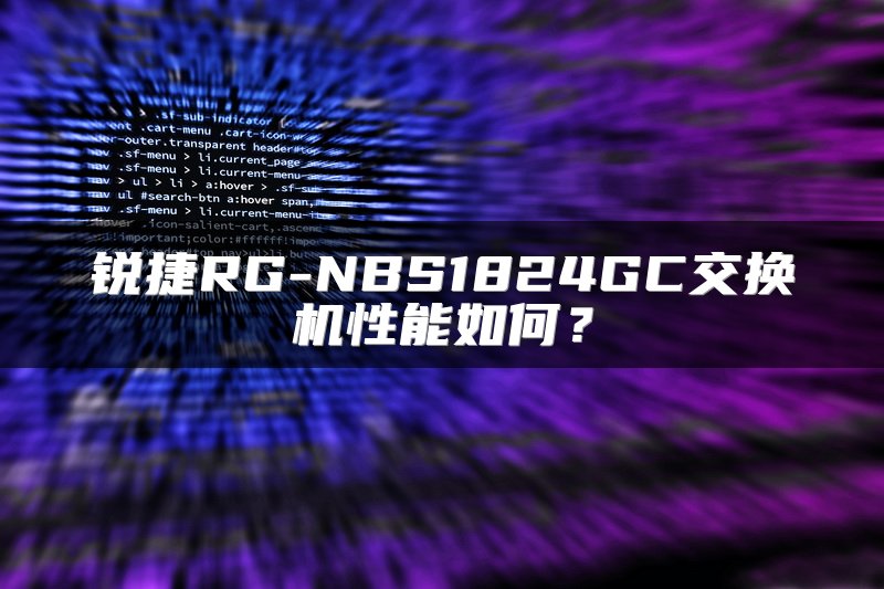 锐捷RG-NBS1824GC交换机性能如何？