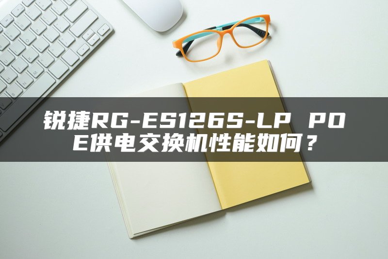 锐捷RG-ES126S-LP POE供电交换机性能如何？