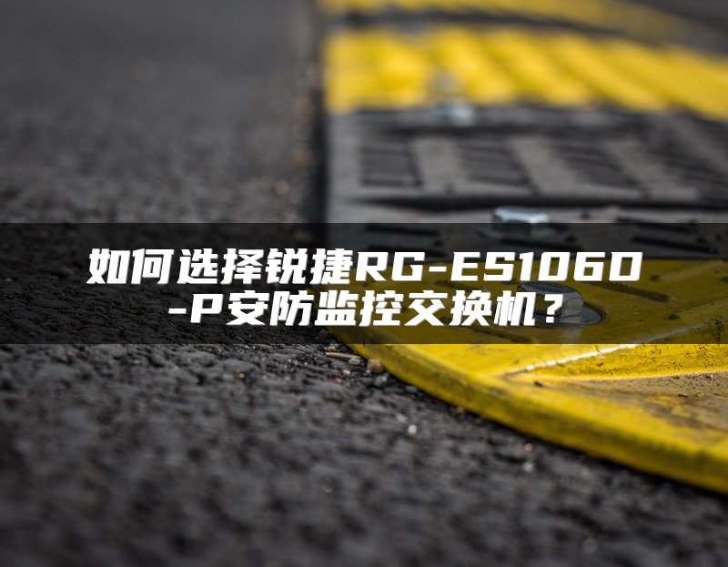 如何选择锐捷RG-ES106D-P安防监控交换机？