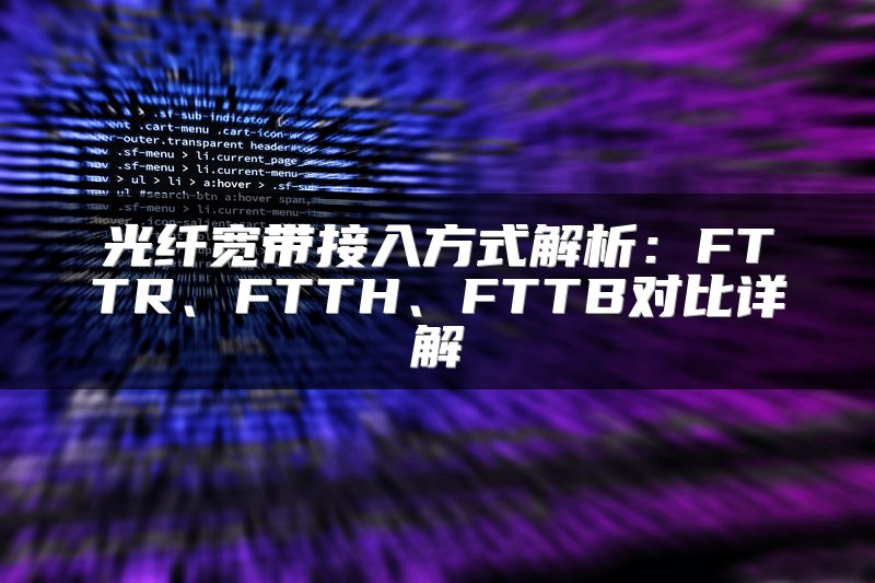 光纤宽带接入方式解析：FTTR、FTTH、FTTB对比详解