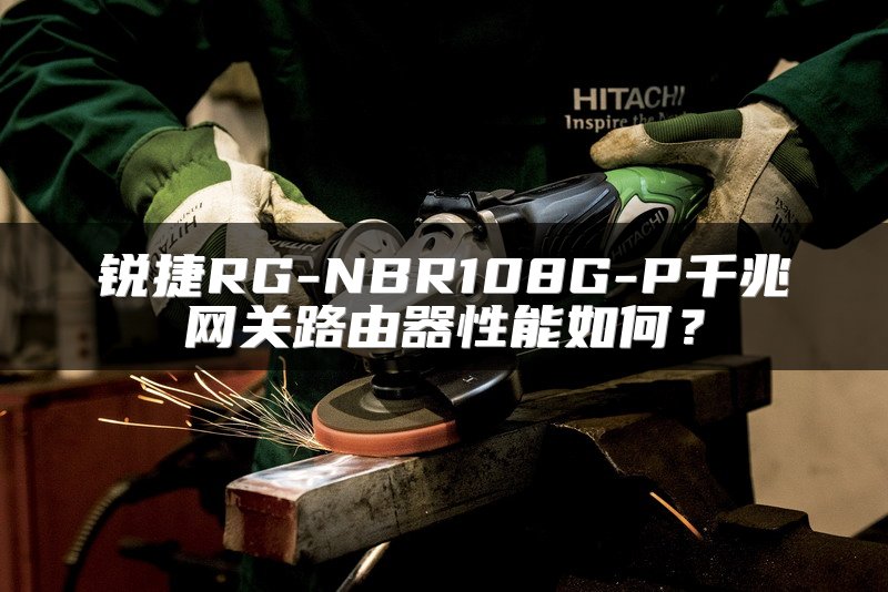 锐捷RG-NBR108G-P千兆网关路由器性能如何？