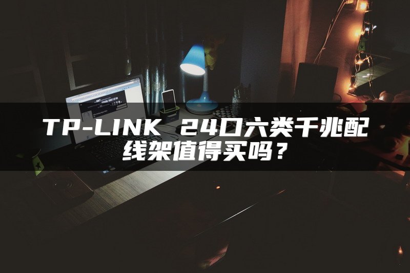 TP-LINK 24口六类千兆配线架值得买吗？