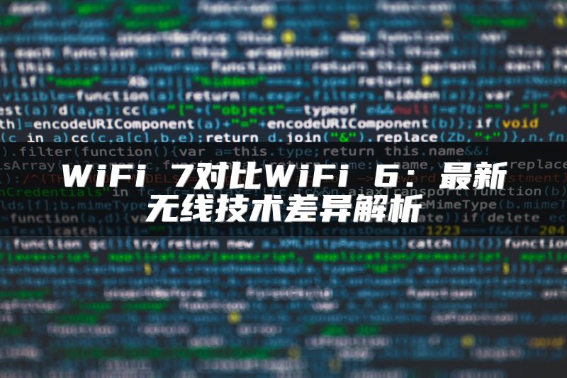 WiFi 7对比WiFi 6：最新无线技术差异解析