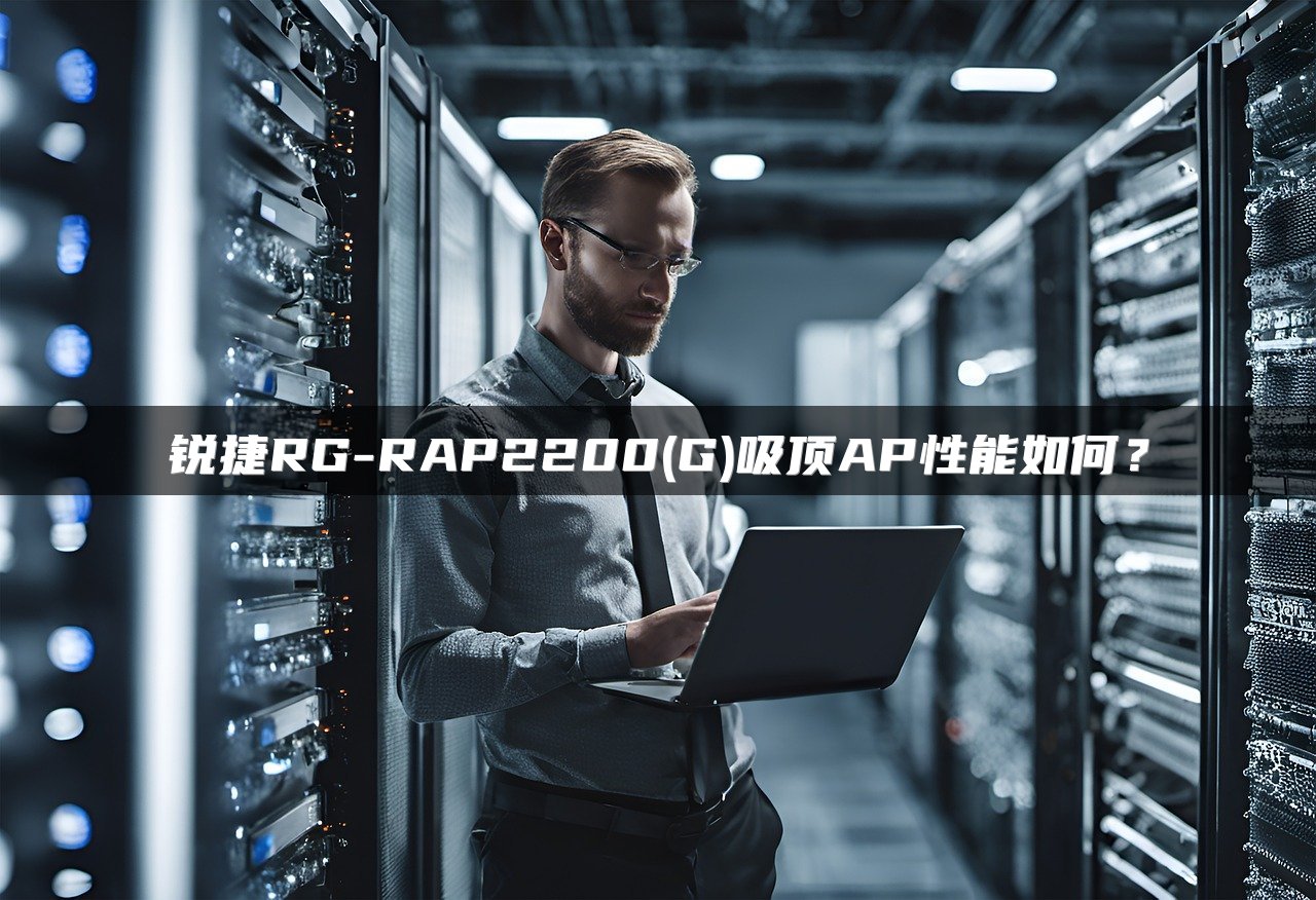 锐捷RG-RAP2200(G)吸顶AP性能如何？