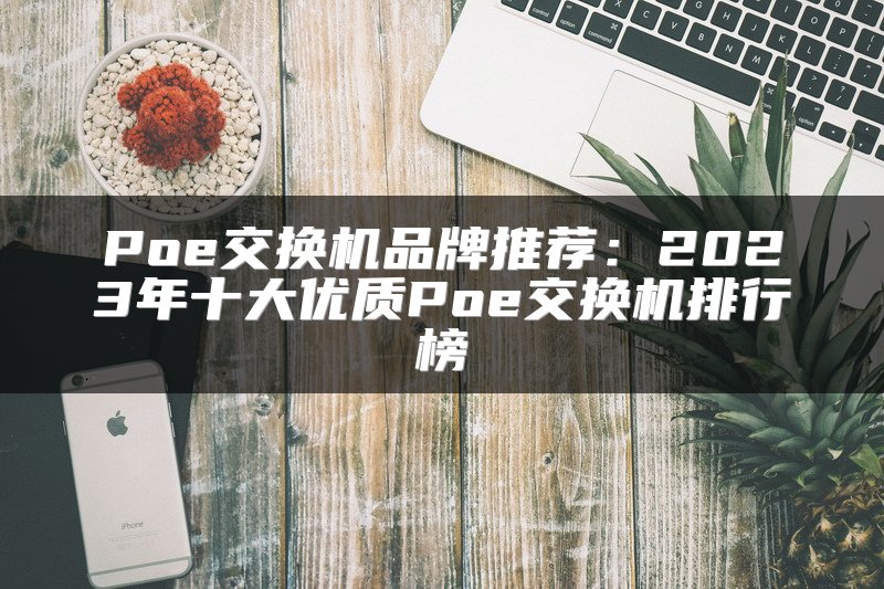 Poe交换机品牌推荐：2023年十大优质Poe交换机排行榜