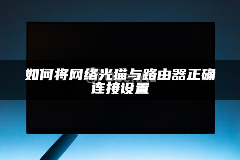 如何将网络光猫与路由器正确连接设置