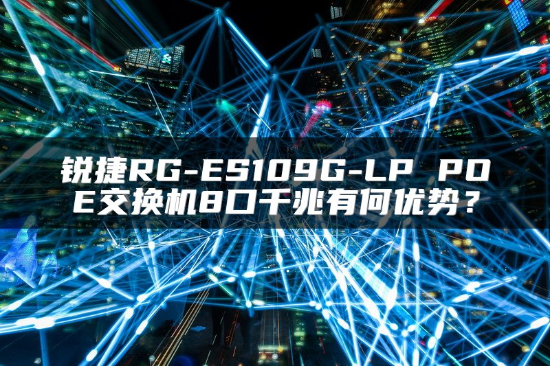 锐捷RG-ES109G-LP POE交换机8口千兆有何优势？