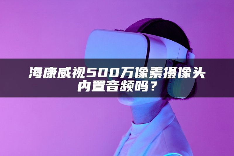 海康威视500万像素摄像头内置音频吗？