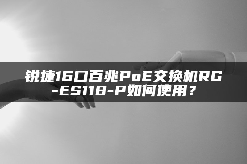 锐捷16口百兆PoE交换机RG-ES118-P如何使用？